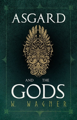 Asgard and the Gods - The Tales and Traditions of Our Northern Ancestors Forming a Complete Manual of Norse Mythology by Wagner, W.