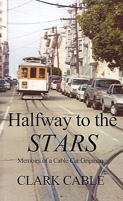 Halfway to the Stars: Memoirs of a Cable Car Gripman by Cable, Clark
