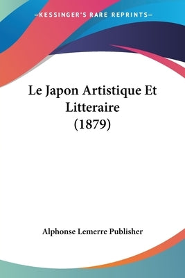 Le Japon Artistique Et Litteraire (1879) by Alphonse Lemerre Publisher