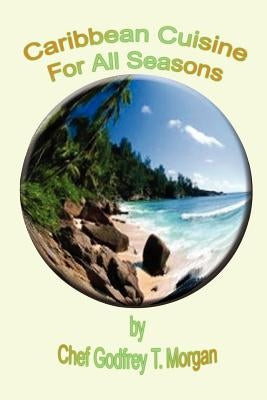 Caribbean Cuisine for All Seasons by Morgan, Godfrey T.