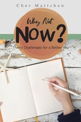 Why Not Now?: Thirty Challenges for a Better You by Mattchen, Cher