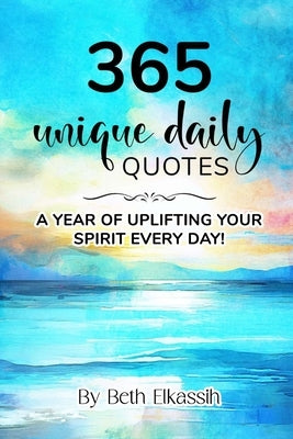 365 Unique Daily Quotes: A Year of Uplifting Your Spirit Every Day by Elkassih, Beth