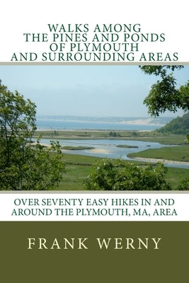 Walks Among The Pines and Ponds Of Plymouth And Surrounding Areas: Easy Hikes in and around the Plymouth, MA, area by Werny, Frank