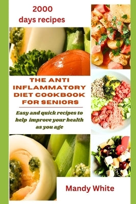 The Anti Inflammatory Diet Cookbook for Seniors: Easy and quick recipes to help improve your health as you age by White, Mandy