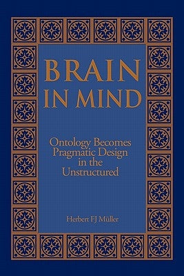 Brain in Mind: Ontology Becomes Pragmatic Design in the Unstructured by Muller, Herbert Fj
