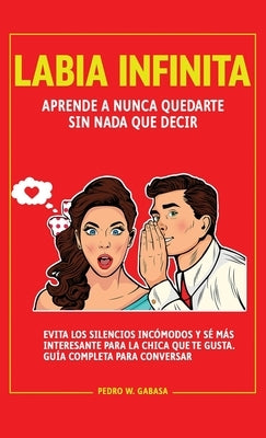 Labia Infinita: Aprende a nunca quedarte sin nada que decir. Evita los silencios incómodos y sé más interesante para la chica que te g by W. Gabasa, Pedro