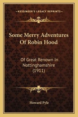 Some Merry Adventures Of Robin Hood: Of Great Renown In Nottinghamshire (1911) by Pyle, Howard