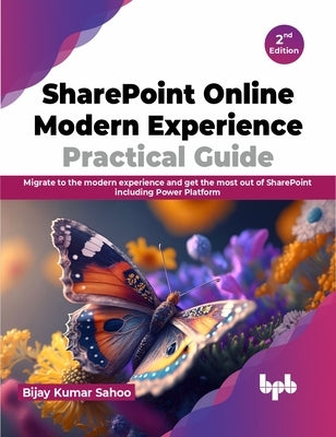 SharePoint Online Modern Experience Practical Guide - 2nd Edition: Migrate to the Modern Experience and Get the Most Out of SharePoint Including Power by Kumar Sahoo, Bijay