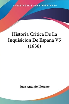 Historia Critica De La Inquisicion De Espana V5 (1836) by Llorente, Juan Antonio