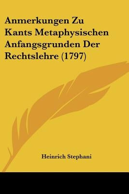 Anmerkungen Zu Kants Metaphysischen Anfangsgrunden Der Rechtslehre (1797) by Stephani, Heinrich