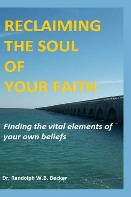 Reclaiming the Soul of Your Faith by Becker, Randolph W. B.