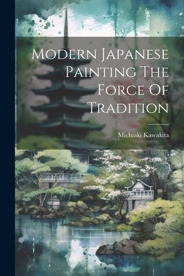 Modern Japanese Painting The Force Of Tradition by Kawakita, Michiaki