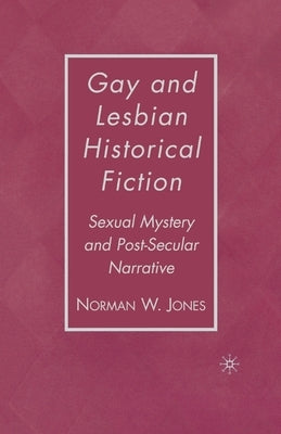 Gay and Lesbian Historical Fiction: Sexual Mystery and Post-Secular Narrative by Jones, N.