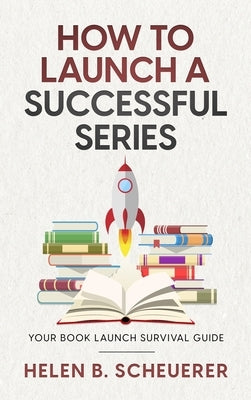 How To Launch A Successful Series: Your Book Launch Survival Guide by Scheuerer, Helen B.