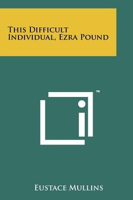 This Difficult Individual, Ezra Pound by Mullins, Eustace
