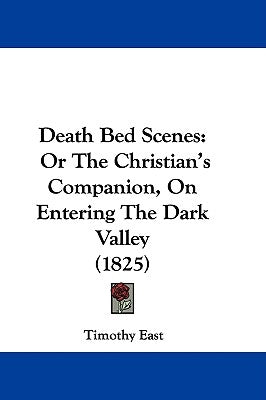 Death Bed Scenes: Or The Christian's Companion, On Entering The Dark Valley (1825) by East, Timothy