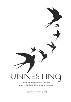 Unnesting: Powerful Parenting Tools to Release Your Children Into Their Unique Identity and Destiny by Dukes, Jackie