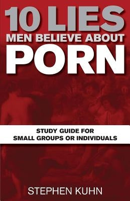 10 Lies Men Believe about Porn Study Guide for Small Groups or Individuals by Kuhn, Stephen