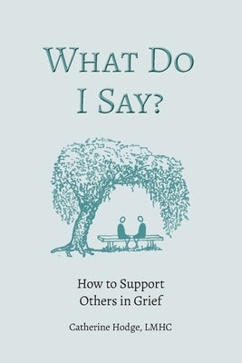 What Do I Say? How to Support Others in Grief by Hodge, Catherine