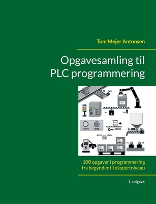 Opgavesamling til PLC programmering: 100 opgaver i programmering fra begynder til ekspertniveau by Antonsen, Tom Mejer