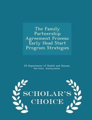 The Family Partnership Agreement Process: Early Head Start Program Strategies - Scholar's Choice Edition by Us Department of Health and Human Servic