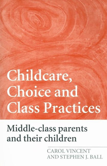 Childcare, Choice and Class Practices: Middle Class Parents and their Children by Vincent, Carol