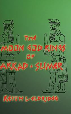 The Moon God Kings of Akkad and Sumer by Eldridge, Keith L.