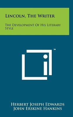 Lincoln, The Writer: The Development Of His Literary Style by Edwards, Herbert Joseph