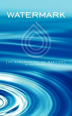 Watermark: An Explanation of Baptism by Franquiz, Bob