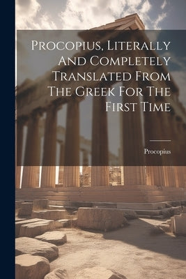 Procopius, Literally And Completely Translated From The Greek For The First Time by Procopius