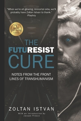 The Futuresist Cure: Notes from the Front Lines of Transhumanism by Istvan, Zoltan