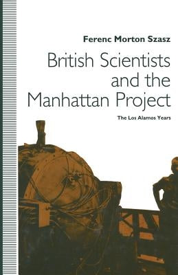 British Scientists and the Manhattan Project: The Los Alamos Years by Szasz, Ferenc Morton
