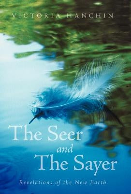 The Seer and the Sayer: Revelations of the New Earth by Hanchin, Victoria