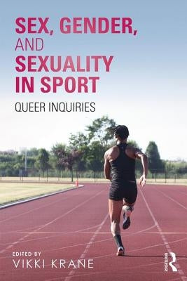 Sex, Gender, and Sexuality in Sport: Queer Inquiries by Krane, Vikki