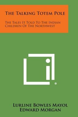 The Talking Totem Pole: The Tales It Told to the Indian Children of the Northwest by Mayol, Lurline Bowles