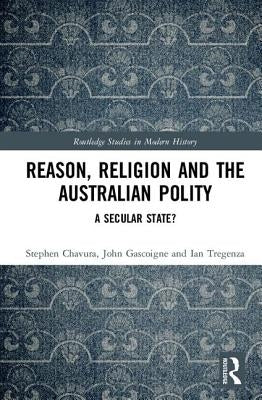 Reason, Religion and the Australian Polity: A Secular State? by Chavura, Stephen