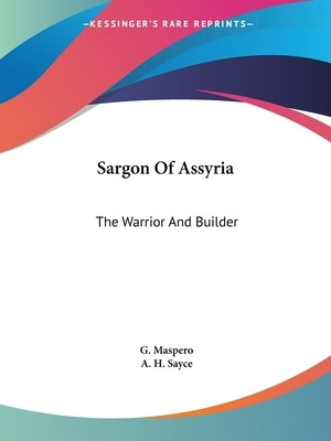 Sargon Of Assyria: The Warrior And Builder by Maspero, G.