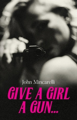 Give a Girl a Gun... by Mincarelli, John