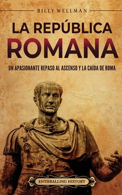 La República romana: Un apasionante repaso al ascenso y la caída de Roma by Wellman, Billy