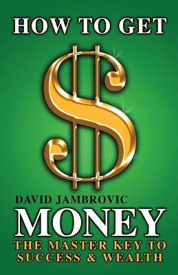 How to Get Money: The Master Key to Success & Wealth by Jambrovic, David