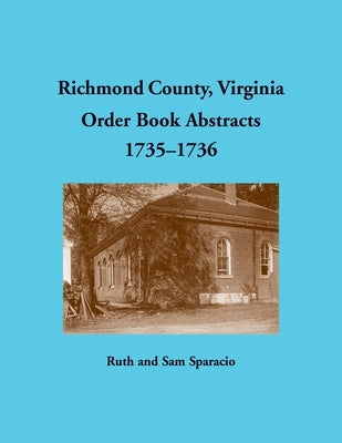 Richmond County, Virginia Order Book Abstracts, 1735-1736 by Sparacio, Ruth