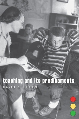 Teaching and Its Predicaments by Cohen, David K.