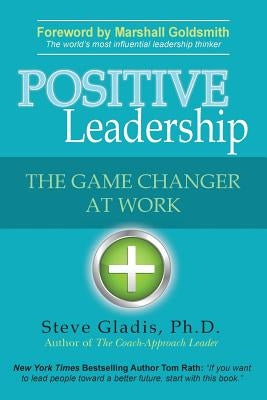 Positive Leadership: The Game Changer at Work by Gladis, Steve