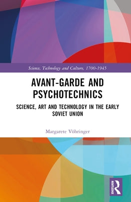 Avant-Garde and Psychotechnics: Science, Art and Technology in the Early Soviet Union by VÃ¶hringer, Margarete