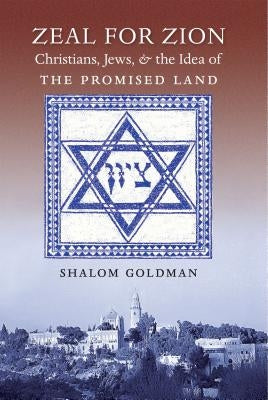 Zeal for Zion: Christians, Jews, and the Idea of the Promised Land by Goldman, Shalom