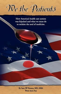 We the Patients: How America's Health Care System Was Hijacked and What We Must Do to Reclaim the Soul of Medicine by Romeo MD, Sam Jw