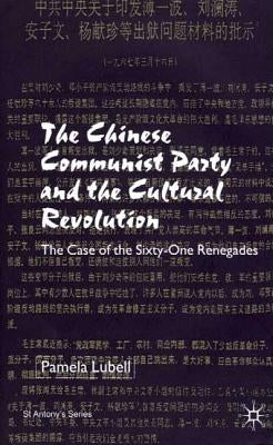 The Chinese Communist Party During the Cultural Revolution: The Case of the Sixty-One Renegades by Lubell, P.