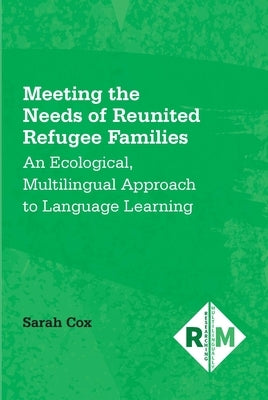 Meeting the Needs of Reunited Refugee Families: An Ecological, Multilingual Approach to Language Learning by Cox, Sarah