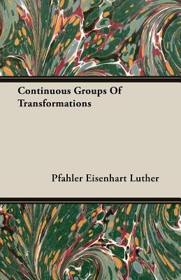 Continuous Groups Of Transformations by Luther, Pfahler Eisenhart