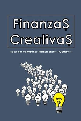 Finanzas Creativas: Ideas que mejorarán sus finanzas en sólo 100 hojas by Rosales, Ivan Alberto